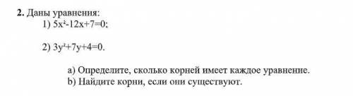 Даны уравнения: 1) 5х 2 -12х+7=0; 2) 3у 2 +7у+4=0. а) Определите, сколько корней имеет каждое уравне