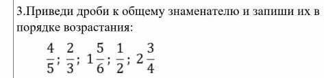 Приведи дроби к общему знаминателю и запиши их в порядке возрастанея 4/5,2/3,1 целая 5/6,1/2,2 целых