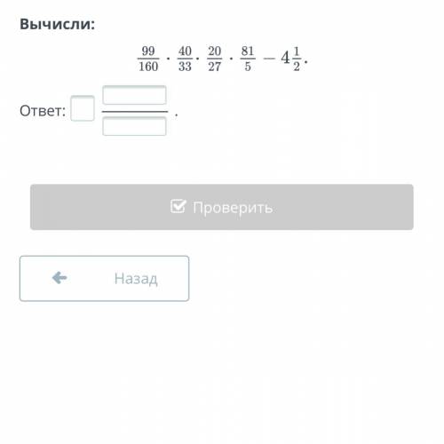 Вычисли 99/160 • 40/33 • 20/27 •81/5 - 4 1/2