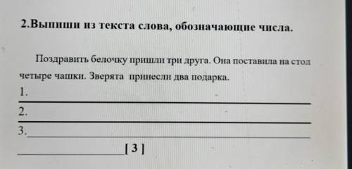 2.Выпиши из текста слова, обозначающие числа. Поздравить белочку пришли три друга. Она поставила на