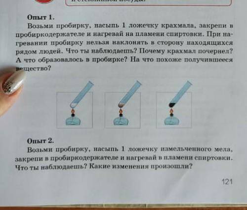 Опыт 1. возьми пробирку, насыпь 1 ложечку крахмала, закрепи н пробиркодержателе и нагревай на пламен