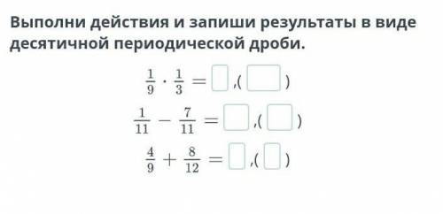 Выполни действия и запиши результаты в виде десятичной периодической дроби. ,(),(),()​