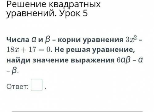 числа A и B - корни уравнение 3x^2-18x+17=0 не ришая уравнение, найди значение выражение 6aB - a -B