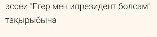 Көмектесіңдерш СРОЧ 50- берм эссе жазу 《Егер мен президент болсам》тақырыбына эссе жазу​