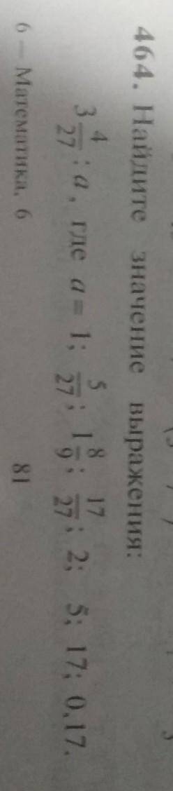464. Найдите значение выражения 3 4/27 : a , где a = 1 ;​