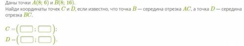 Даны точки A(8;6) и B(8;16). Найди координаты точек C и D, если известно, что точка B — середина отр