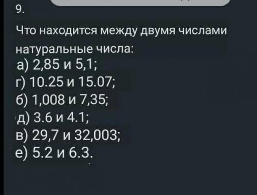 9. Екі санның арасында қандай натурал сандар орналасқан:а) 2,85 и5,1;d) 10,25 и 15,07;b) 1,008 и7,35