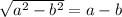 \sqrt{a^{2} -b^{2} }=a-b