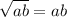 \sqrt{ab} =ab