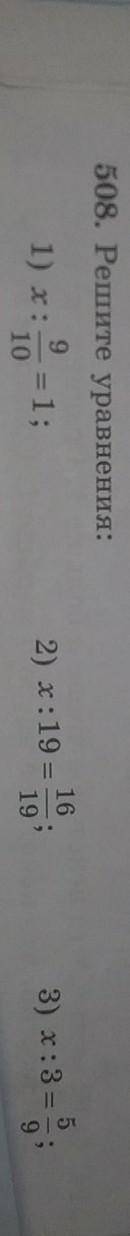 508. Решите уравнения: x / (9/10) = 1 1) x: ; 2) x / 19 = 16/19 3) x / 3 = 5/9 а 380. и ищё 4) x : 1