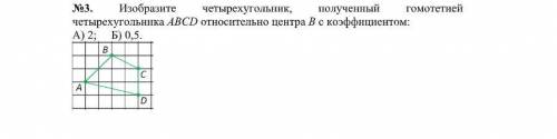 Изобразите четырехугольник, полученный гомотетией четырехугольника АВСD относительно центра B с коэф