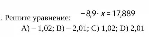 Решите уравнение:   A) – 1,02; B) – 2,01; C) 1,02; D) 2,01 