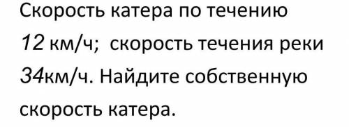 Скорость катера по течению 12км/ч скорость течения реки 34км/ч. Найдите собственную скорость катера​