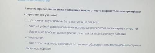 Какое из приведённых положений можно отнести к нравственным принципам современного ученого​