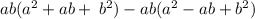 ab( {a}^{2} + ab + \: {b}^{2} ) - ab( {a}^{2} - ab+ {b}^{2} )