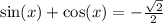 \sin(x) + \cos(x) = - \frac{ \sqrt{2} }{2}