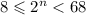 8 \leqslant 2 {}^{n} < 68