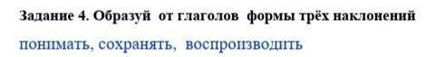 образуй от глаголов формы 3 наклонений понимать сохранять и воспроизводить ОЧЕНЬ НУЖНО