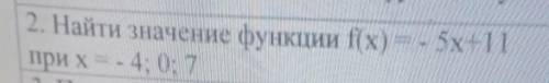 2. Найти значение функции f(x) = - 5х+11при x - - 4: 0: 7​