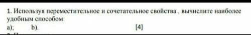 Используя переместительные и сочитательные свойства,вычеслите наиболее удобным