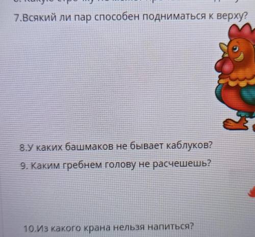 7.Всякий ли пар подниматься к верху? 9. Каким гребнем голову не расчешешь?10.Из какого крана нельзя