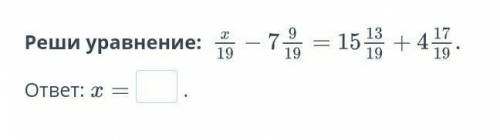 Реши уравнение:  х/19-7 9/19=15 13/19+4 15/19ответ:х= ОЧЕНЬ ​