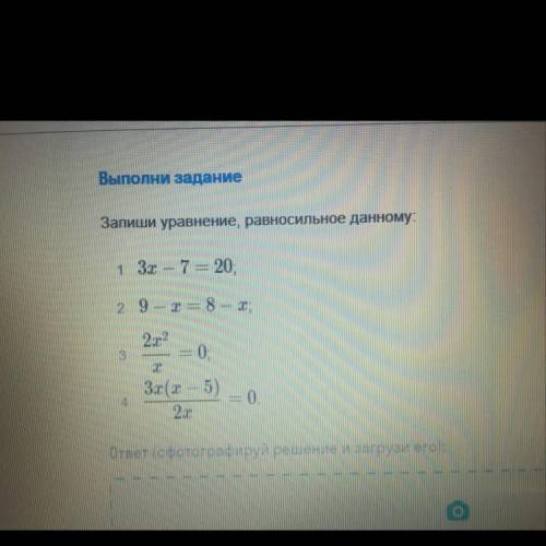 Выполни задание Запиши уравнение, равносильное данному: 1 3х - 7 = 20: 2 9 – х = 8 - Х; 2х2 3 = 0; 3