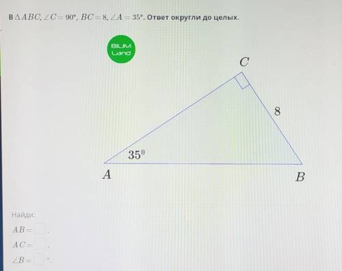 В ∆ABC, ∠C = 90°, BC = 8, ∠A = 35°. ответ округли до целых.AB= ,AC= ,∠B= °​