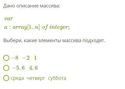 A:array[1..n]ofinteger; Выбери, какие элементы массива подходят. −8−21 −5.64.6 среда четверг суббо