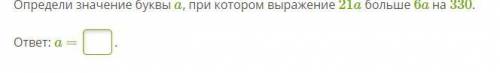 Определи значение буквы a, при котором выражение 21a больше 6a на 330. ответ: a = .