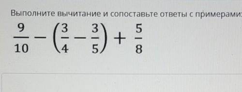 Выполните вычитание и сопоставьте ответы с примерами: 9/10 - (3/4 - 3/5) + 5/8 ВАС​