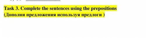 Task 3. Complete the sentences using the prepositions(Дополни предложения используя предлоги )​