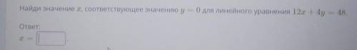 Найди значение I, соответствующее значению у = 0 для линейного уравнения 12х + 4 = 48.ответ​