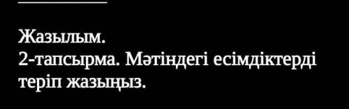 Жазылым. 2-тапсырма. Мәтіндегі есімдіктерді теріп жазыңыз. Сор