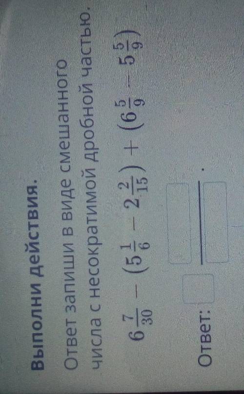 Выполни действия ответ запиши в виде смешанного числа с несократимой дробной частью ​
