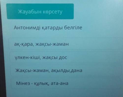 Антонимді қатарды белгіле ақ-қара, жақсы-жаманүлкен-кіші, жақсы досЖақсы-жаман, ақылды, данаМінез -