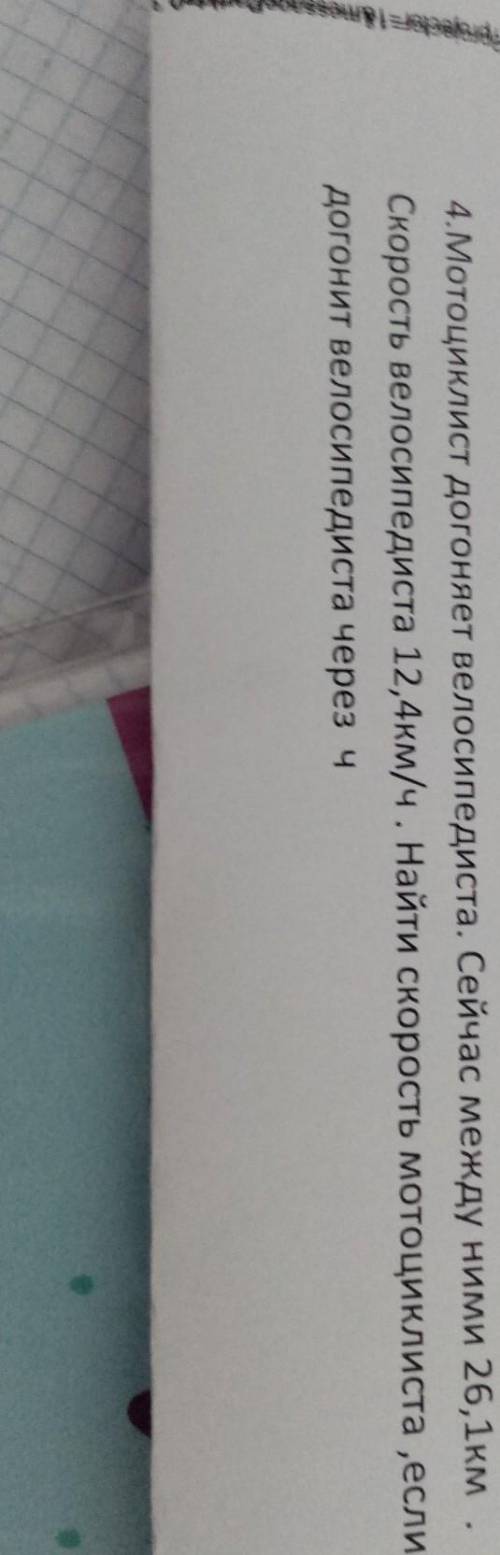 4.Мотоциклист догоняет велосипедиста. Сейчас между ними 26,1км. Скорость велосипедиста 12,4км/ч. Най