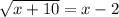 \sqrt{x + 10} = x - 2