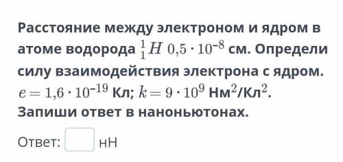 Расстояние между электроном и ядром в атоме водорода 0,5 ⋅ 10–8 см. Определи силу взаимодействия эле