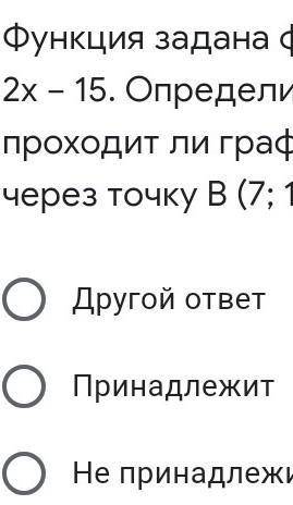 Функция задана формулой y=2x-15. определите проходит ли график функции через точку B (7;1)​