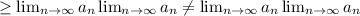 \geq \lim_{n \to \infty} a_n \lim_{n \to \infty} a_n \neq \lim_{n \to \infty} a_n \lim_{n \to \infty} a_n