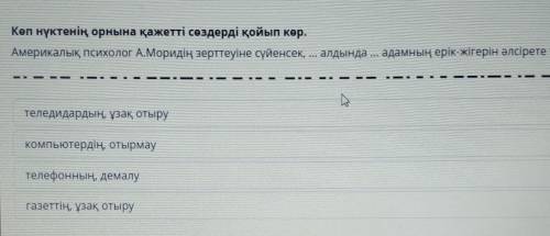 Көп нүктенің орнына қажетті сөздерді қойып көр. Америкалық психолог А.Моридің зерттеуіне сүйенсек,ал