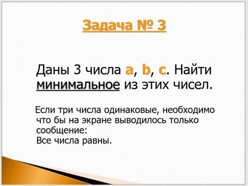 Написать программу на языке паскаль : Даны 3 числа a, b, с. Найти минимальное из этих чисел. Если тр