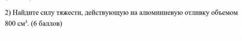 Найдите силу тяжести, действующую на алюминиевую отливку объемом 800 см3.​