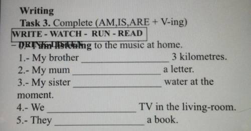 Writing Task 3. Complete (AM,IS,ARE + V-ing)WRITE - WATCH - RUN - READ- ORTIM ISteing to the music a