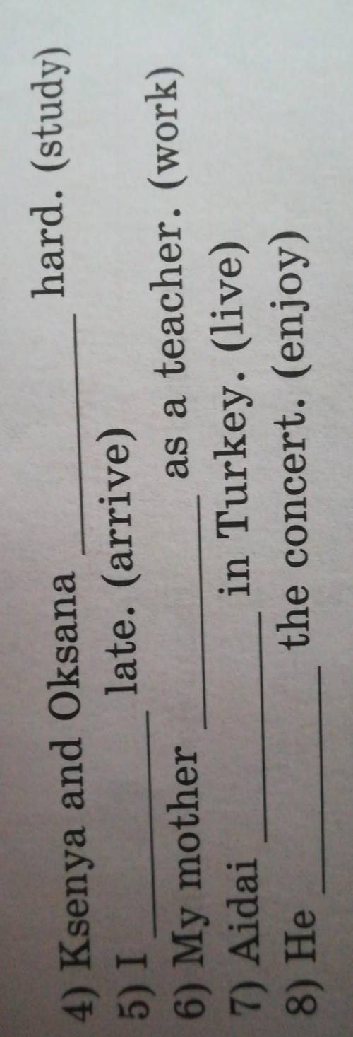 Hard. (study) 4) Ksenya and Oksana5) Ilate. (arrive)6) My motheras a teacher. (work)7) Aidaiin Turke