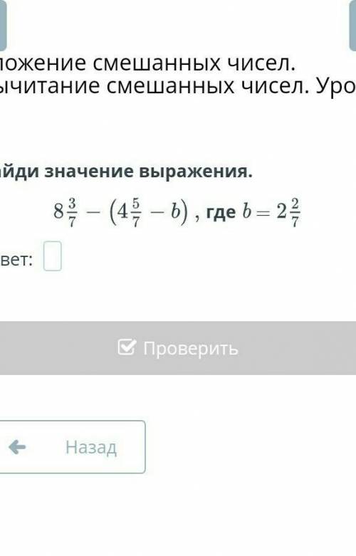 Сложение смешанных чисел. Вычитание смешанных чисел. Урок 4 Найди значение выраженияНазадПроверить ​