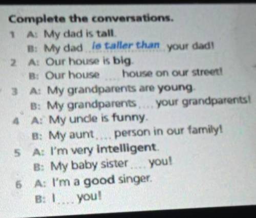 3 Complete the conversations. 1 A: My dad is tall.B: My dad is taller than your dad!2 A: Our house i