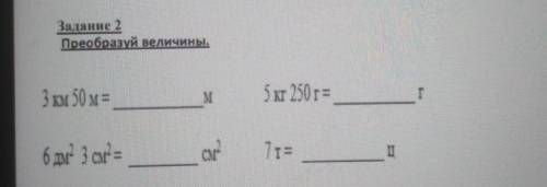 Задание 2Преобразүй величины.3 км 50м=бm 250r=Г6 дм 3 см =см.7t=П​