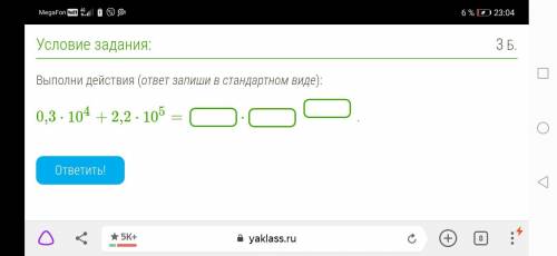 Выполни действия (ответ запиши в стандартном виде): 0,3⋅104+2,2⋅105 =